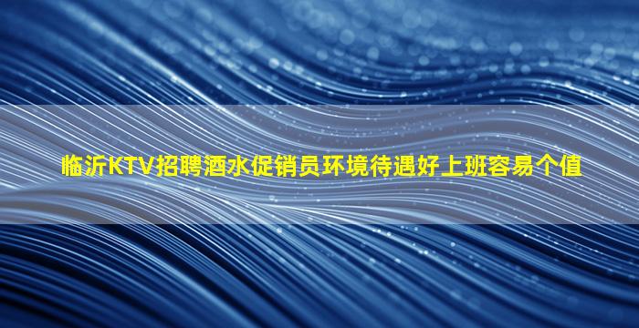 临沂KTV招聘酒水促销员环境待遇好上班容易个值