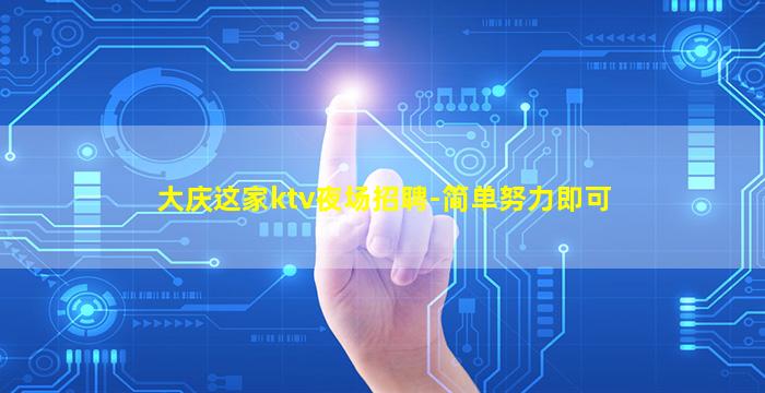 大庆这家ktv夜场招聘-简单努力即可