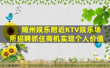 随州娱乐附近KTV娱乐场所招聘抓住商机实现个人价值