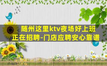 随州这里ktv夜场好上班正在招聘-门店应聘安心靠谱